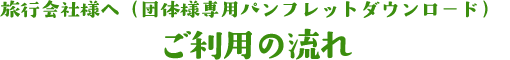 旅行会社様へ（団体様専用パンフレットダウンロード）ご利用の流れ