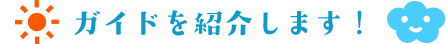 ガイドを紹介します！